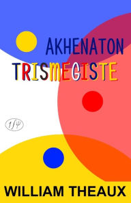 Title: Akhenaton Trismegiste, Author: William Theaux