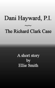 Title: Dani Hayward, P.I.: The Richard Clark Case, Author: Ellie Smith