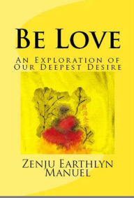 Title: Be Love: An Exploration of Our Deepest Desire, Author: Zenju Earthlyn Manuel