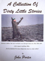 Title: A Collection Of Dirty Little Stories, Author: John Porter