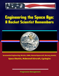 Title: Engineering the Space Age: A Rocket Scientist Remembers - Aeronautical Engineering, Missiles, ICBMs, Manned Spacecraft, Mercury, Gemini, Space Shuttle, McDonnell Aircraft, Cyclogiro, Author: Progressive Management