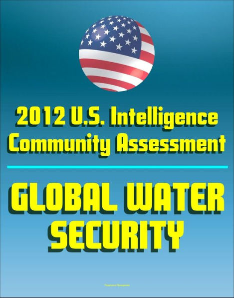2012 U.S. Intelligence Community Threat Assessment on Global Water Security: Shortages, Floods, National Security Impact, Nile, Tigris-Euphrates, Mekong, Jordan, Indus, Brahmaputra, and Amu Darya