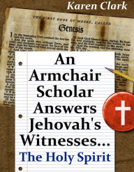 Title: An Armchair Scholar Answers Jehovah's Witnesses...The Holy Spirit, Author: Karen Clark