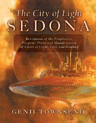 Title: The City of Light Sedona: Revelation of the Prophecies, Purpose, Plans and Manifestation of Cities of Light, Love and Healing, Author: Genii Townsend