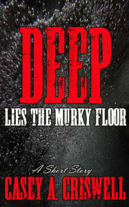 Title: Deep Lies the Murky Floor: A Short Story, Author: Casey Criswell