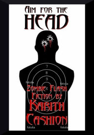 Title: Aim for the Head: Zombie Flash Fiction, Author: Karith Cashion