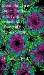 Title: Microbiology Case Studies: Bacterial, Viral, Fungal, Protozoal, and Prion Diseases of the Nervous System, Author: Dr. Evelyn J Biluk