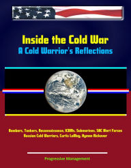 Title: Inside the Cold War: A Cold Warrior's Reflections - Bombers, Tankers, Reconnaissance, ICBMs, Submarines, SAC Alert Forces, Russian Cold Warriors, Curtis LeMay, Hyman Rickover, Author: Progressive Management