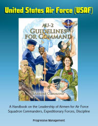 Title: United States Air Force (USAF) AU-2 Guidelines for Command - A Handbook on the Leadership of Airmen for Air Force Squadron Commanders, Expeditionary Forces, Discipline, Author: Progressive Management