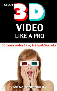 Title: Shoot 3D Video Like a Pro: 3D Camcorder Tips, Tricks & Secrets - the 3D Movie Making Manual They Forgot to Include, Author: Michael Sean Kaminsky