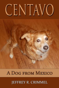 Title: Centavo; A Dog From Mexico, Author: Jeffrey Crimmel