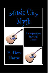 Title: Music City Myth A Songwriter's Survival Guide, Author: E. Don Harpe