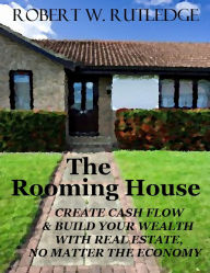 Title: The Rooming House: Create Cash Flow and Build Your Wealth With Real Estate, No Matter The Economy, Author: Bob Rutledge