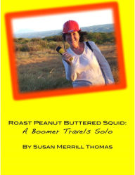 Title: Peanut Buttered Roast Squid: A Boomer Travels Solo, Author: Susan Merrill Thomas