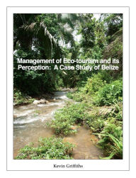 Title: Management of Eco-tourism and its Perception: A Case Study of Belize, Author: Kevin Griffiths