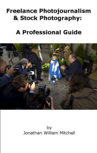 Title: Freelance Photojournalism & Stock Photography: A Professional Guide, Author: JW Mitchell