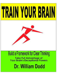 Title: Train Your Brain: Build a Framework for Clear Thinking, Author: William Dodd