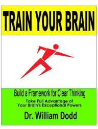 Title: Train Your Brain - Build a Framework for Clear Thinking, Author: William Dodd