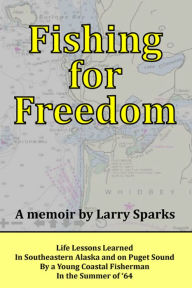 Title: Fishing for Freedom: Life Lessons Learned by a Young Coastal Fisherman in the Summer of '64, Author: Larry Sparks