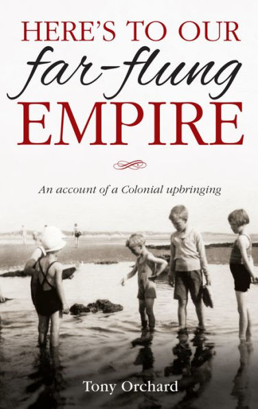 Here's to Our Far Flung Empire: An Account of a Colonial Upbringing