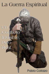 Title: La Guerra Espiritual. Un Conflicto Invisible, Pero Real, Author: Pablo Collazo