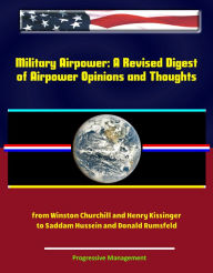 Title: Military Airpower: A Revised Digest of Airpower Opinions and Thoughts - from Winston Churchill and Henry Kissinger to Saddam Hussein and Donald Rumsfeld, Author: Progressive Management
