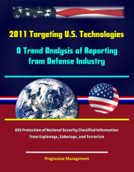 Title: 2011 Targeting U.S. Technologies: A Trend Analysis of Reporting from Defense Industry - DSS Protection of National Security Classified Information from Espionage, Sabotage, and Terrorism, Author: Progressive Management