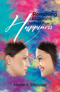 Title: Removing Illusions to Find True Happiness, Author: Martin Ettington