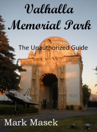 Title: Valhalla Memorial Park: The Unauthorized Guide, Author: Mark Masek