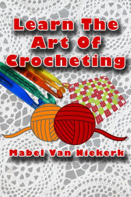 Title: Learn The Art Of Crocheting, Author: Mabel Van Niekerk