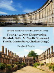 Title: British Weekend Jaunts - Tour 4 - 4 Days Discovering Bristol, Bath & North Somerset (Wells, Glastonbury, Cheddar Gorge), Author: Caroline Y Preston