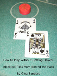 Title: How to Play Without Getting Played: Blackjack Tips from Behind the Rack, Author: Gina Sanders