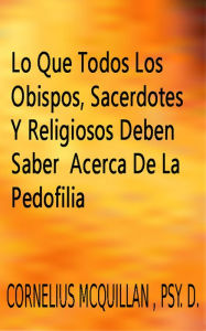 Title: Lo Que Todos Los Obispos, Sacerdotes Y Religiosos Deben Saber Acerca De La Pedofilia, Author: Cornelius McQuillan