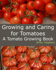 Title: Growing and Caring for Tomatoes, An Essential Tomato Growing Book, Author: Brian Stephens
