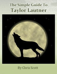 Title: The Simple Guide To Taylor Lautner, Author: Chris Scott