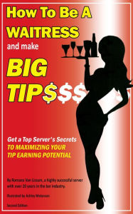 Title: How To Be a Waitress and Make Big Tips. Get a Top Server's Secrets to Maximizing Your Tip Earning Potential, Author: Romana Van Lissum