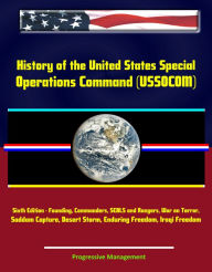 Title: History of the United States Special Operations Command (USSOCOM), Sixth Edition - Founding, Commanders, SEALS and Rangers, War on Terror, Saddam Capture, Desert Storm, Enduring Freedom, Iraqi Freedom, Author: Progressive Management
