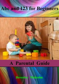 Title: Abc and 123 for Beginners: A Parental Guide, Author: Beverley Malcolm