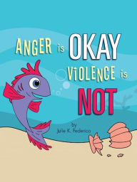 Title: Anger is OKAY Violence is NOT, Author: Julie  K. Federico