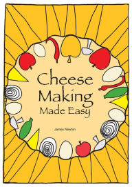 Title: Cheese Making Made Easy: Make your own favorite cheeses, Author: James Newton