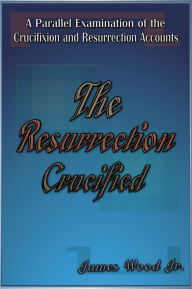 Title: The Resurrection Crucified, Author: James Wood