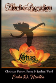 Title: Floetic Ascension of a Lotus: Christian Poetry, Prose & Spoken-Word, Author: Erika Newton