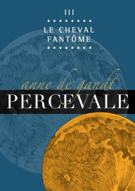 Title: Percevale: III. Le Cheval fantôme, Author: Anne de Gandt