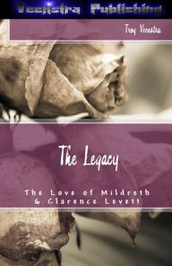 Title: The Legacy: The Love of Mildreth and Clarence Levett, Author: Troy Veenstra