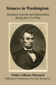 Title: Séances in Washington: Abraham Lincoln and Spiritualism during the Civil War, Author: Irene McGarvie