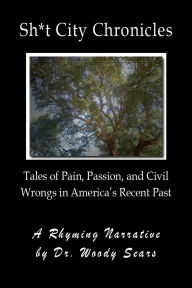 Title: Sh*t City Chronicles: Tales of Pain, Passion, and Civil Wrongs in America's Recent Past, Author: Woodrow Sears