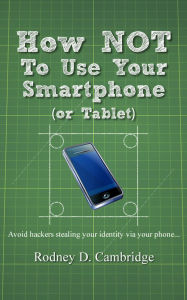 Title: How Not To Use Your Smartphone, Author: Rodney D. Cambridge