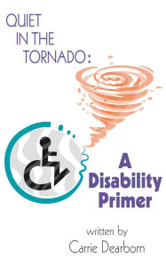 Title: Quiet in the Tornado: A Disability Primer, Author: Carrie Dearborn