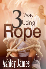 Title: Three Way Using Rope, Author: Ashley James