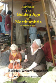 Title: Stories of The Golden Age of Northumbria (Annual Anthologies, #2), Author: Berwick Writers Workshop